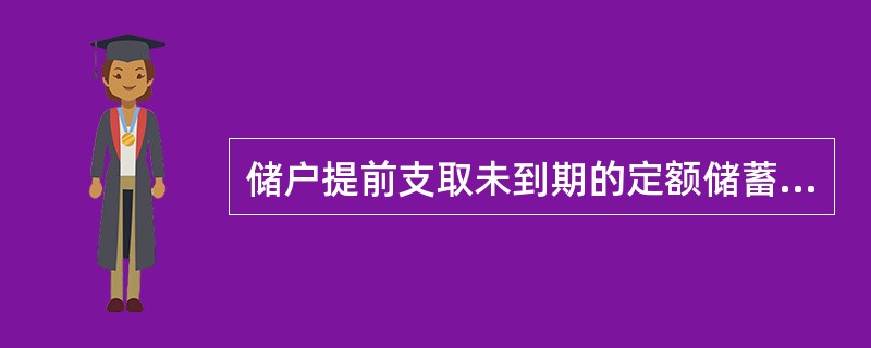 储户提前支取未到期的定额储蓄存款，必须持存单（折）办理，代储户支取的代支取人还要