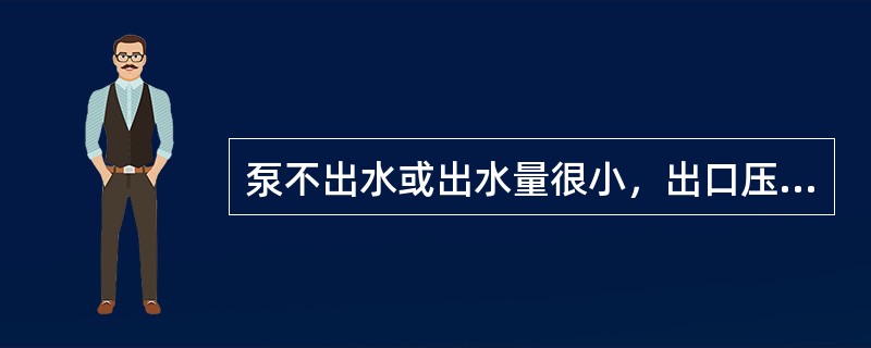 泵不出水或出水量很小，出口压力低的原因是（）、泵吸入口或泵内被杂物堵塞；出口阀故