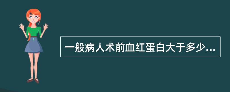 一般病人术前血红蛋白大于多少方可手术（）