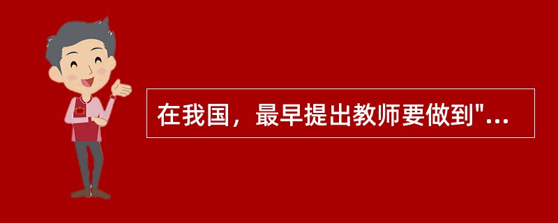 在我国，最早提出教师要做到"身教重于言教，以身作则"的教育家是（）。