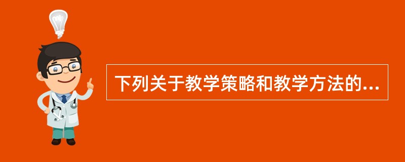 下列关于教学策略和教学方法的关系叙述正确的是（）。