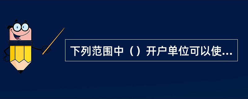 下列范围中（）开户单位可以使用现金。