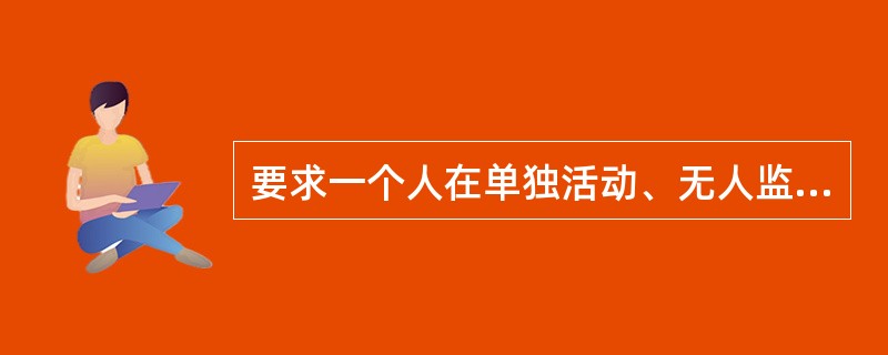 要求一个人在单独活动、无人监督时，也能坚持自己的道德信念，自觉地按照一定的道德原