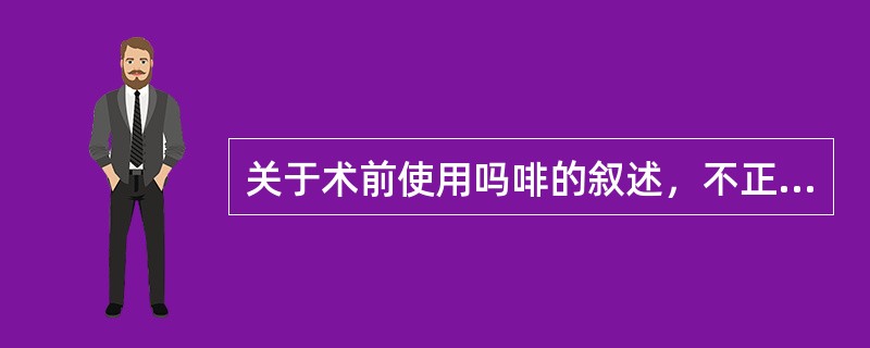 关于术前使用吗啡的叙述，不正确的是（）