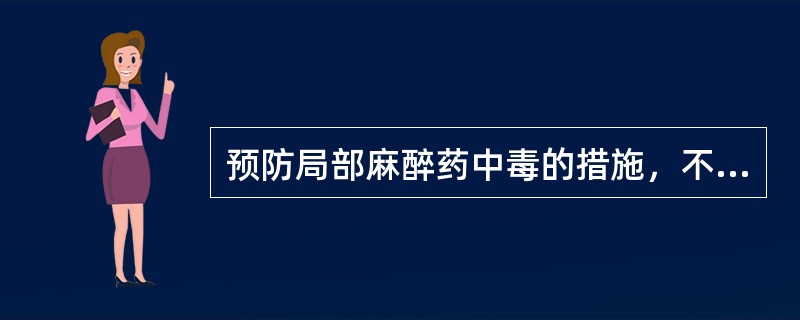 预防局部麻醉药中毒的措施，不正确的是（）