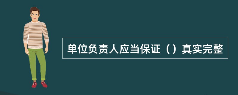 单位负责人应当保证（）真实完整