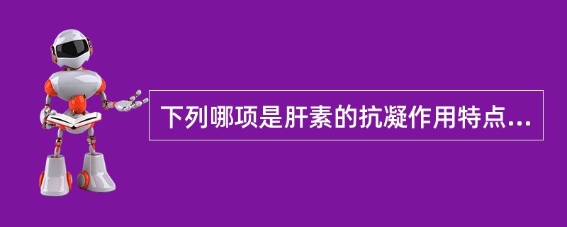 下列哪项是肝素的抗凝作用特点（）