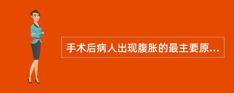 手术后病人出现腹胀的最主要原因是（）
