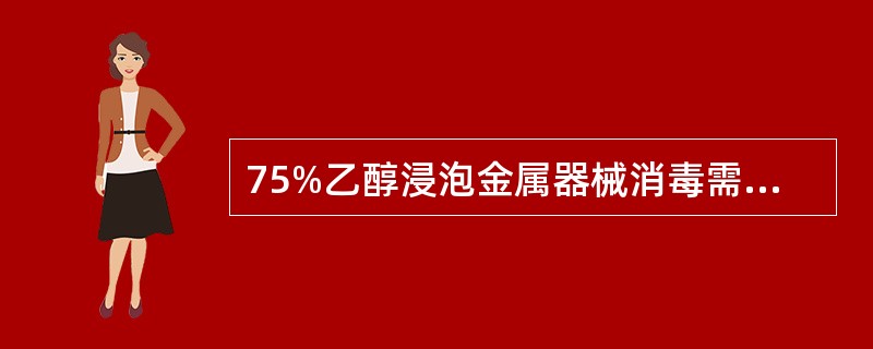 75%乙醇浸泡金属器械消毒需要多长时间（）