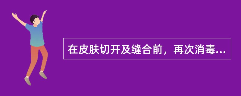 在皮肤切开及缝合前，再次消毒切口及其周围皮肤时应用（）