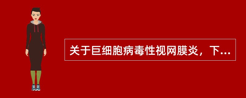 关于巨细胞病毒性视网膜炎，下列阐述正确的是（）。