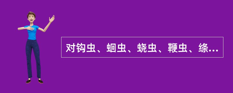 对钩虫、蛔虫、蛲虫、鞭虫、绦虫、包虫感染均有效的是（）