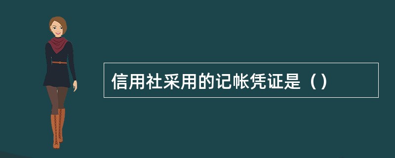 信用社采用的记帐凭证是（）