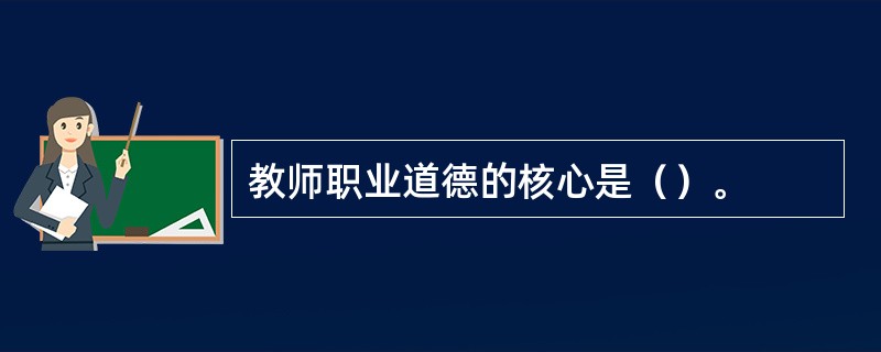 教师职业道德的核心是（）。