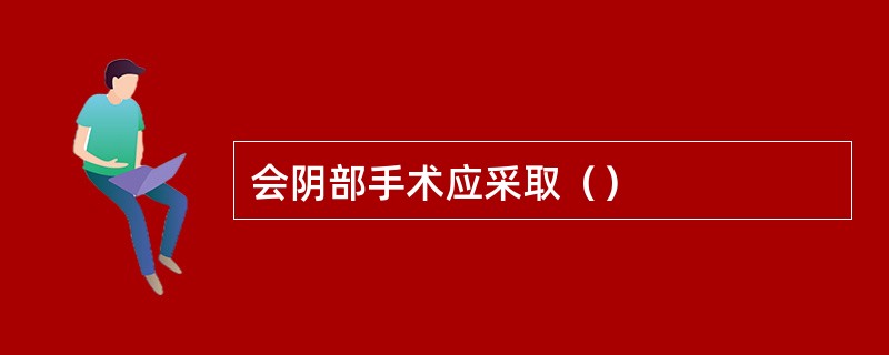 会阴部手术应采取（）