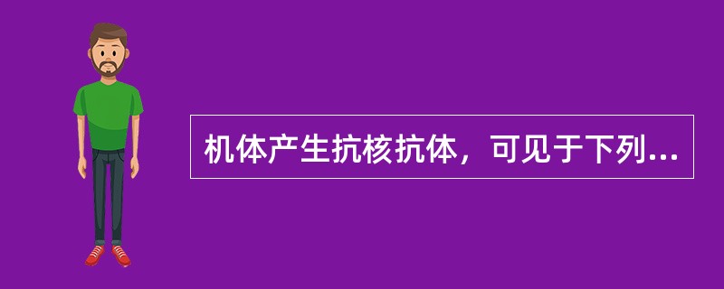 机体产生抗核抗体，可见于下列哪种疾病（）