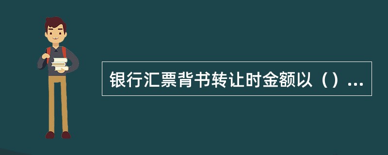 银行汇票背书转让时金额以（）为准。