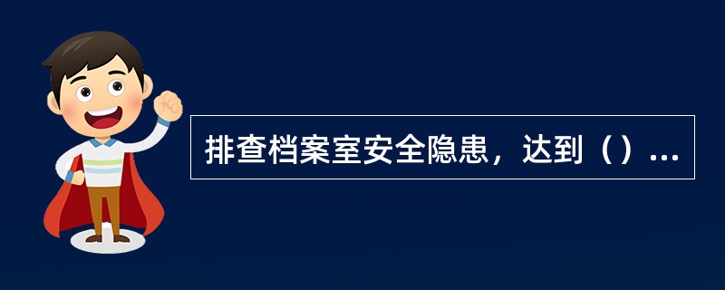 排查档案室安全隐患，达到（）要求