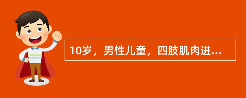 10岁，男性儿童，四肢肌肉进行性无力、萎缩，以近端为重，双侧腓肠肌肥大，Gowe