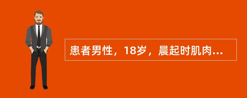 患者男性，18岁，晨起时肌肉酸胀，翻身和起床困难。近1个月内类似发作4次，均持续