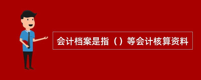 会计档案是指（）等会计核算资料