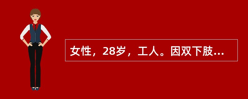 女性，28岁，工人。因双下肢无力1天而就诊。病前无感冒、腹泻病史。患者1天前在休