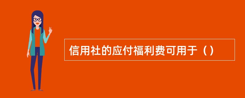 信用社的应付福利费可用于（）