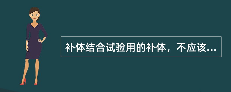 补体结合试验用的补体，不应该（）