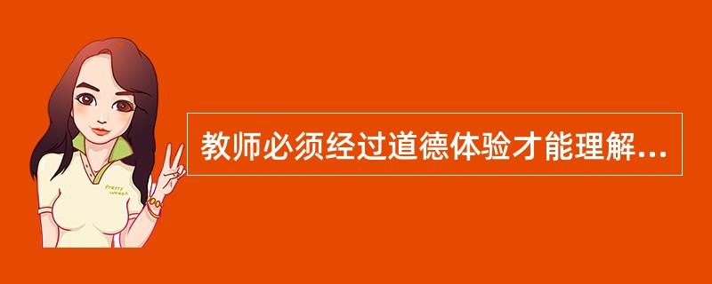 教师必须经过道德体验才能理解道德规范，进而转化为个人的道德素养，实现这种转化的关