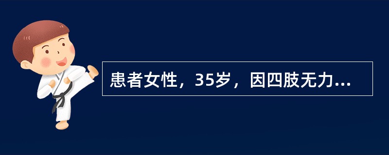 患者女性，35岁，因四肢无力4个月就诊。无力的最早表现为上楼困难，逐渐加重，无大