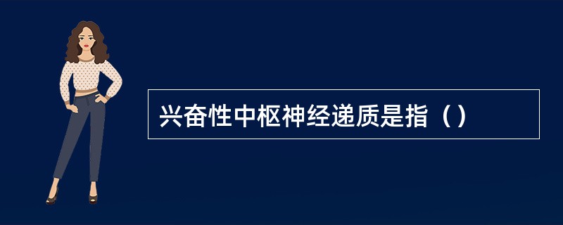 兴奋性中枢神经递质是指（）