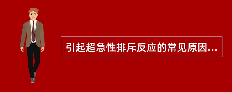 引起超急性排斥反应的常见原因是（）