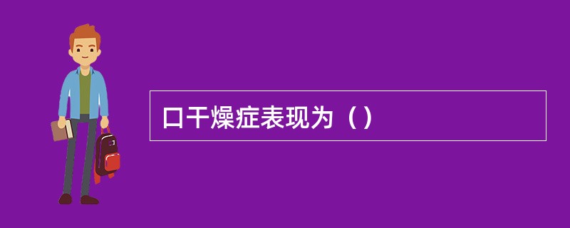 口干燥症表现为（）