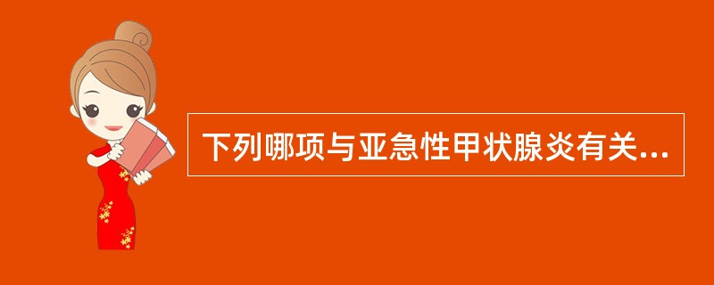 下列哪项与亚急性甲状腺炎有关（）。