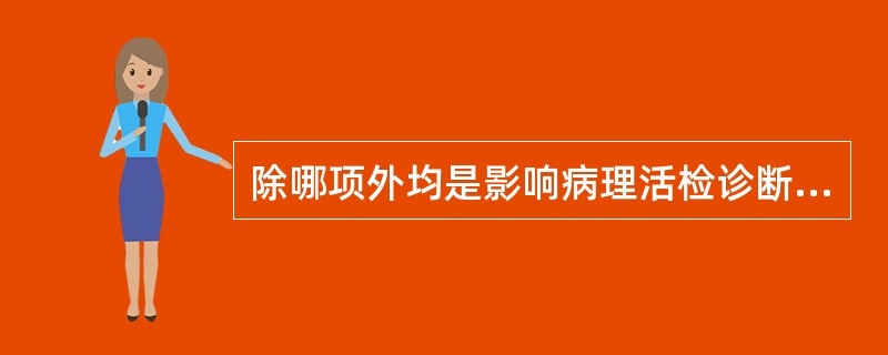 除哪项外均是影响病理活检诊断和鉴别诊断的因素（）