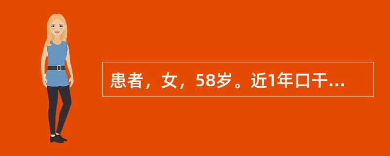 患者，女，58岁。近1年口干、乏力日益加重而就诊。查体：口腔多发龋齿，多个残留黑