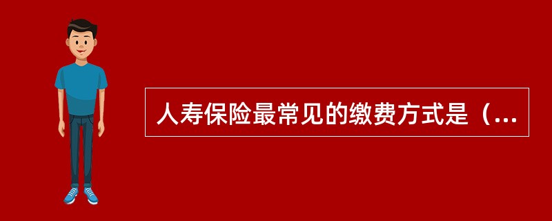 人寿保险最常见的缴费方式是（）。