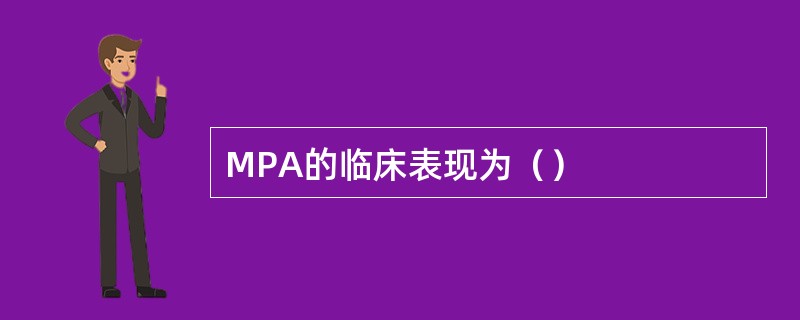 MPA的临床表现为（）