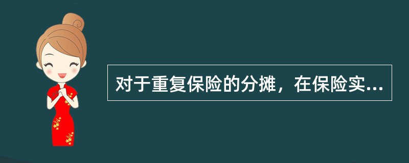 对于重复保险的分摊，在保险实务中，各国较多采用的是比例责任和限额责任分摊方式，因