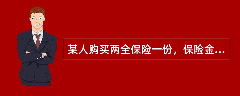 某人购买两全保险一份，保险金额为30000元。已知经营此类业务，每万元保额需要支