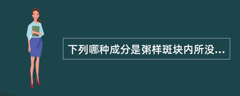 下列哪种成分是粥样斑块内所没有的（）。