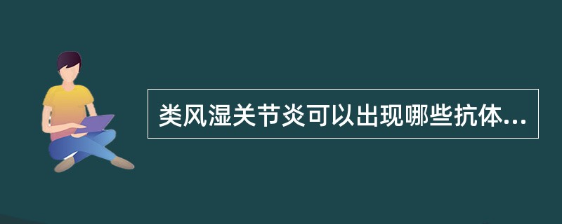 类风湿关节炎可以出现哪些抗体阳性（）