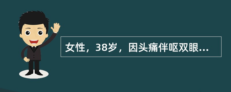 女性，38岁，因头痛伴呕双眼视物不清4个月，入院，查体，神清，视力：左眼0．3，