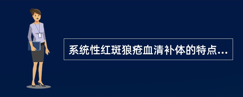 系统性红斑狼疮血清补体的特点是（）