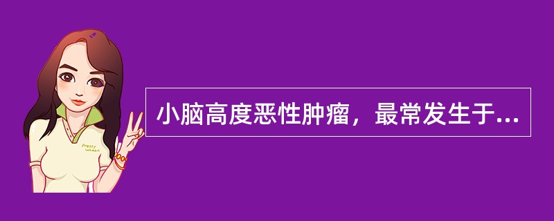 小脑高度恶性肿瘤，最常发生于15岁以下儿童（）