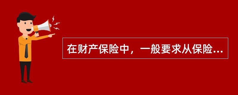 在财产保险中，一般要求从保险合同订立到合同终止，始终都存在（）。