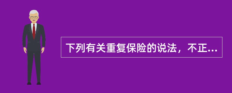 下列有关重复保险的说法，不正确的是（）