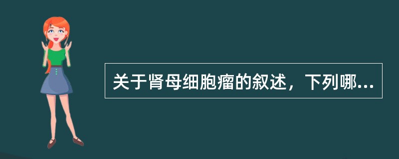 关于肾母细胞瘤的叙述，下列哪项是正确的（）。