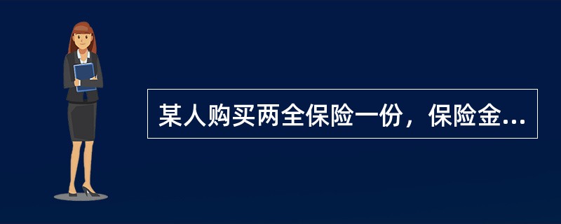 某人购买两全保险一份，保险金额为30000元，已知经营此类业务，每万元保额需要支