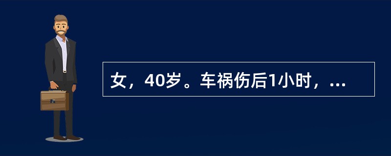 女，40岁。车祸伤后1小时，伤后昏迷入院。查体：P60次／分，R12次／分，BP